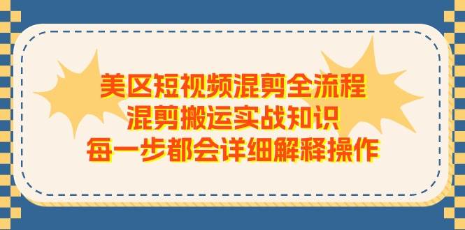 美区短视频混剪全流程，混剪搬运实战知识，每一步都会详细解释操作-一辉