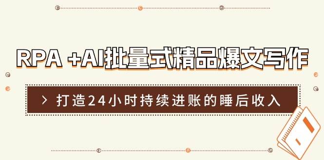 RPA +AI批量式 精品爆文写作  日更实操营，打造24小时持续进账的睡后收入-一辉