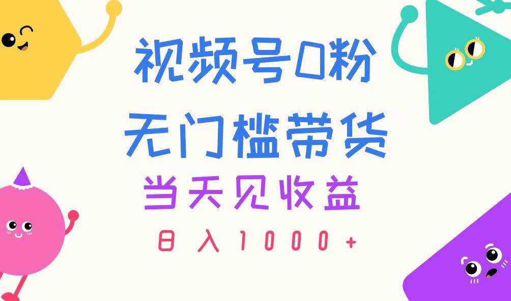 视频号0粉无门槛带货，当天见收益，日入1000+-一辉