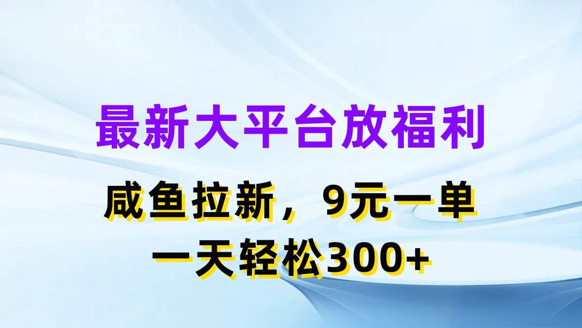 最新蓝海项目，闲鱼平台放福利，拉新一单9元，轻轻松松日入300+-一辉