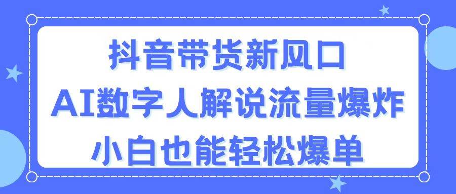 抖音带货新风口，AI数字人解说，流量爆炸，小白也能轻松爆单-一辉