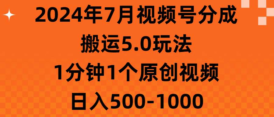 2024年7月视频号分成搬运5.0玩法，1分钟1个原创视频，日入500-1000-一辉