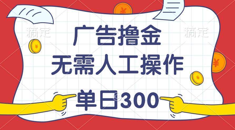 最新教程！广告撸金，无需人工操作，单日收入300+-一辉