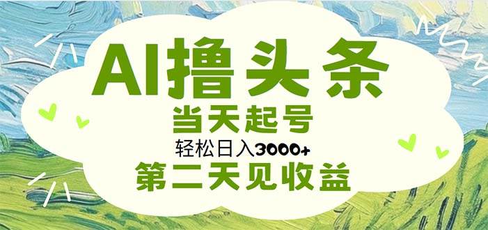 AI撸头条，轻松日入3000+无脑操作，当天起号，第二天见收益-一辉