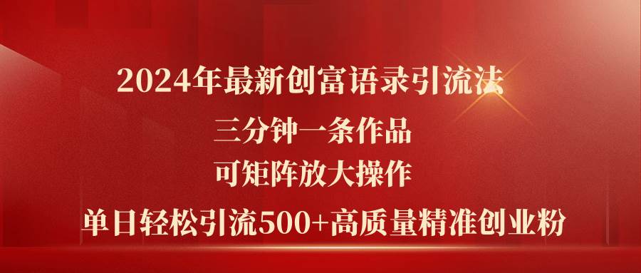 2024年最新创富语录引流法，三分钟一条作品可矩阵放大操作，日引流500…-一辉