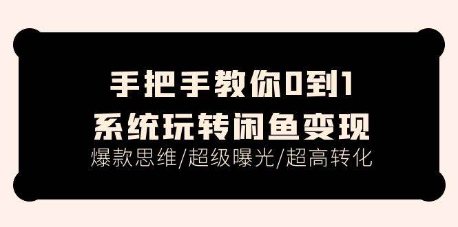 手把手教你0到1系统玩转闲鱼变现，爆款思维/超级曝光/超高转化（15节课）-一辉