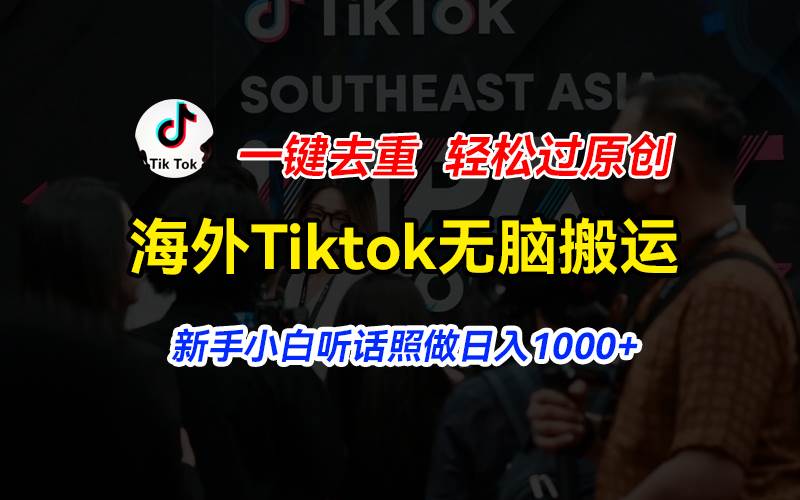 海外Tiktok短视频无脑搬运，一键去重轻松过原创，新手小白听话照做日入…-一辉