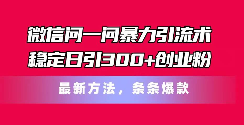 微信问一问暴力引流术，稳定日引300+创业粉，最新方法，条条爆款-一辉