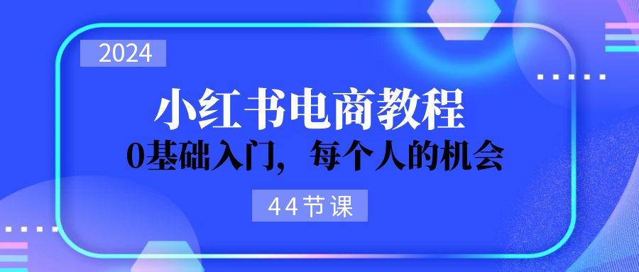 2024从0-1学习小红书电商，0基础入门，每个人的机会（44节）-一辉