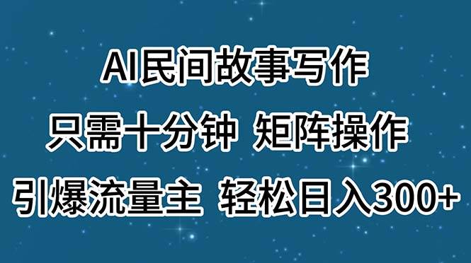 AI民间故事写作，只需十分钟，矩阵操作，引爆流量主，轻松日入300+-一辉