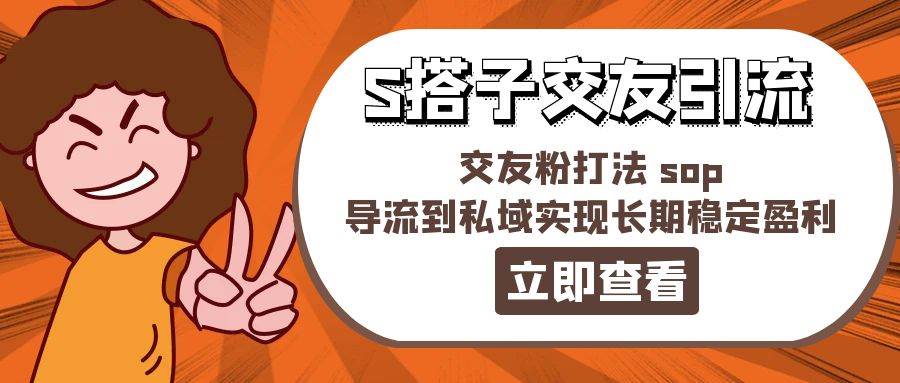 某收费888-S搭子交友引流，交友粉打法 sop，导流到私域实现长期稳定盈利-一辉