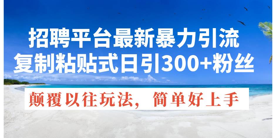 招聘平台最新暴力引流，复制粘贴式日引300+粉丝，颠覆以往垃圾玩法，简…-一辉