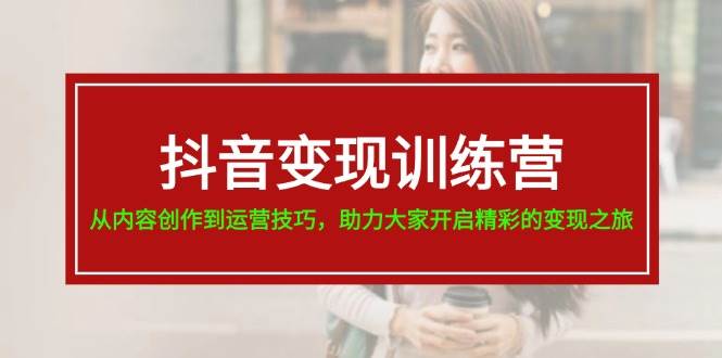 抖音变现训练营，从内容创作到运营技巧，助力大家开启精彩的变现之旅-一辉