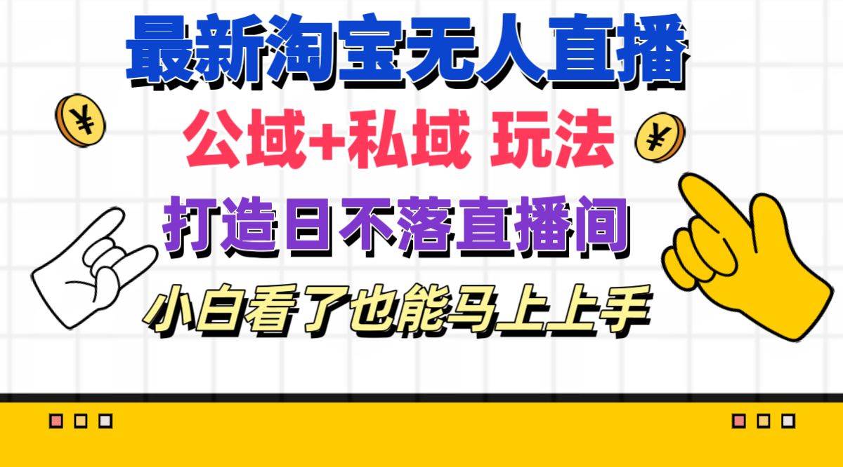 最新淘宝无人直播 公域+私域玩法打造真正的日不落直播间 小白看了也能…-一辉