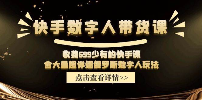 快手数字人带货课，收费699少有的快手课，含大量超详细数字人玩法-一辉