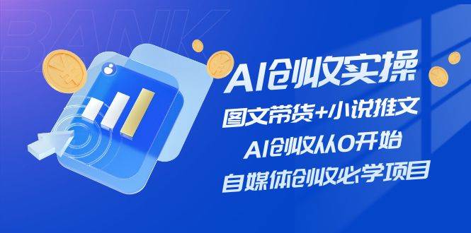 AI创收实操—图文带货+小说推文，AI创收从0开始，自媒体创收必学项目-一辉