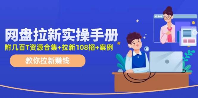 网盘拉新实操手册：教你拉新赚钱（附几百T资源合集+拉新108招+案例）-一辉