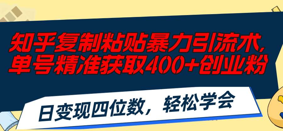 知乎复制粘贴暴力引流术，单号精准获取400+创业粉，日变现四位数，轻松…-一辉