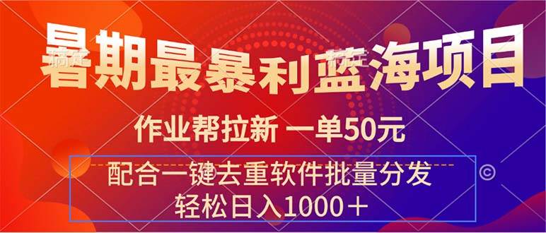 暑期最暴利蓝海项目 作业帮拉新 一单50元 配合一键去重软件批量分发-一辉