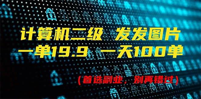 计算机二级，一单19.9 一天能出100单，每天只需发发图片（附518G资料）-一辉