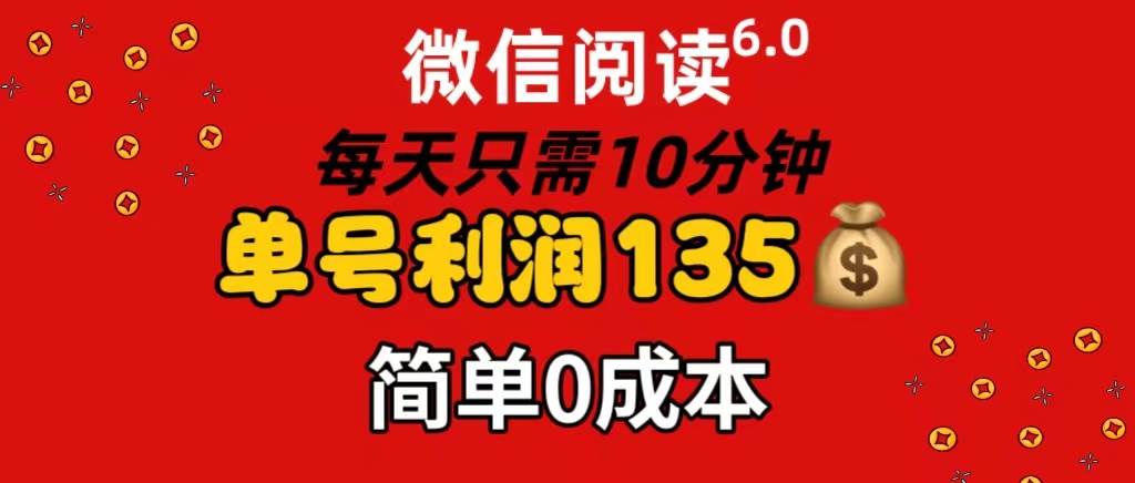 微信阅读6.0，每日10分钟，单号利润135，可批量放大操作，简单0成本-一辉