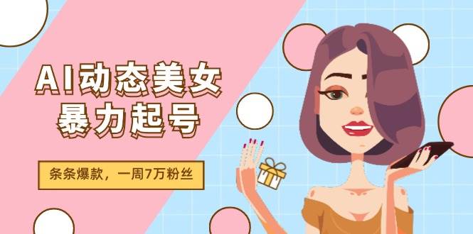 AI动态美女暴力起号2.0，新赛道原创作品，条条爆款，一周7万粉丝-一辉