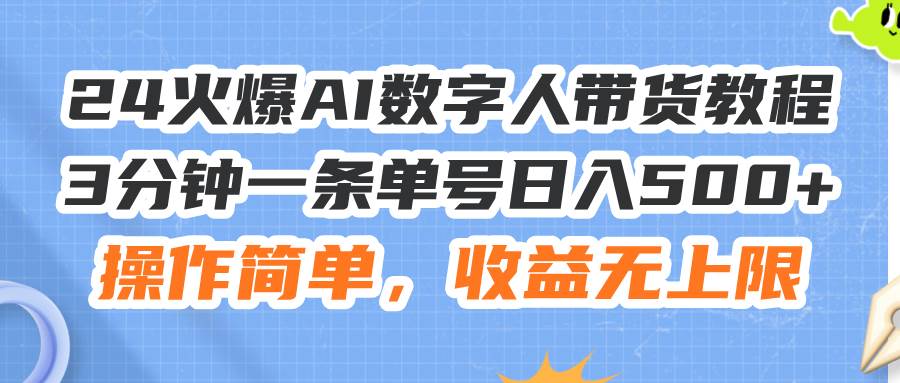 24火爆AI数字人带货教程，3分钟一条单号日入500+，操作简单，收益无上限-一辉