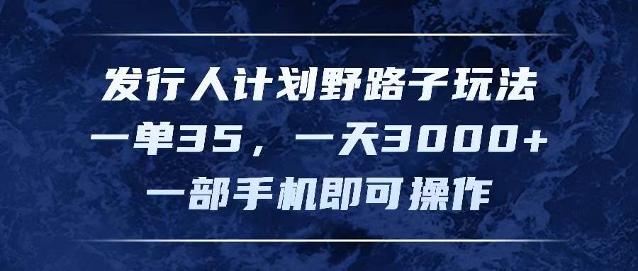 发行人计划野路子玩法，一单35，一天3000+，一部手机即可操作-一辉