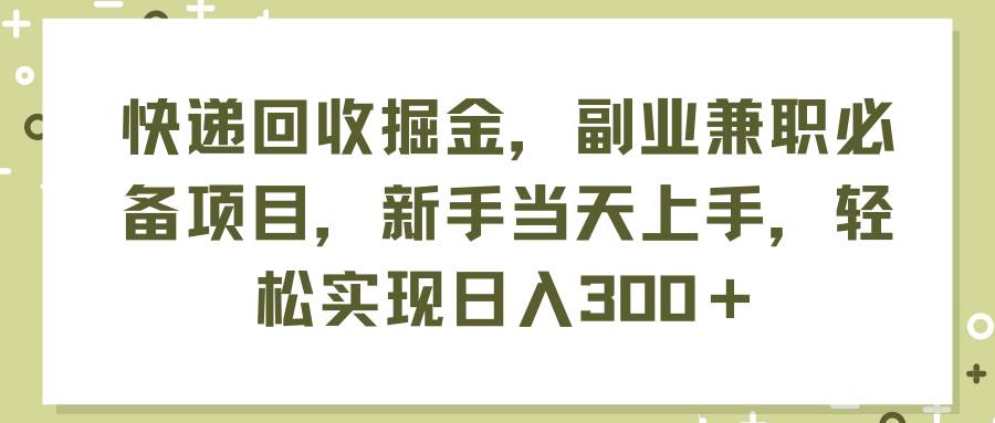 快递回收掘金，副业兼职必备项目，新手当天上手，轻松实现日入300＋-一辉