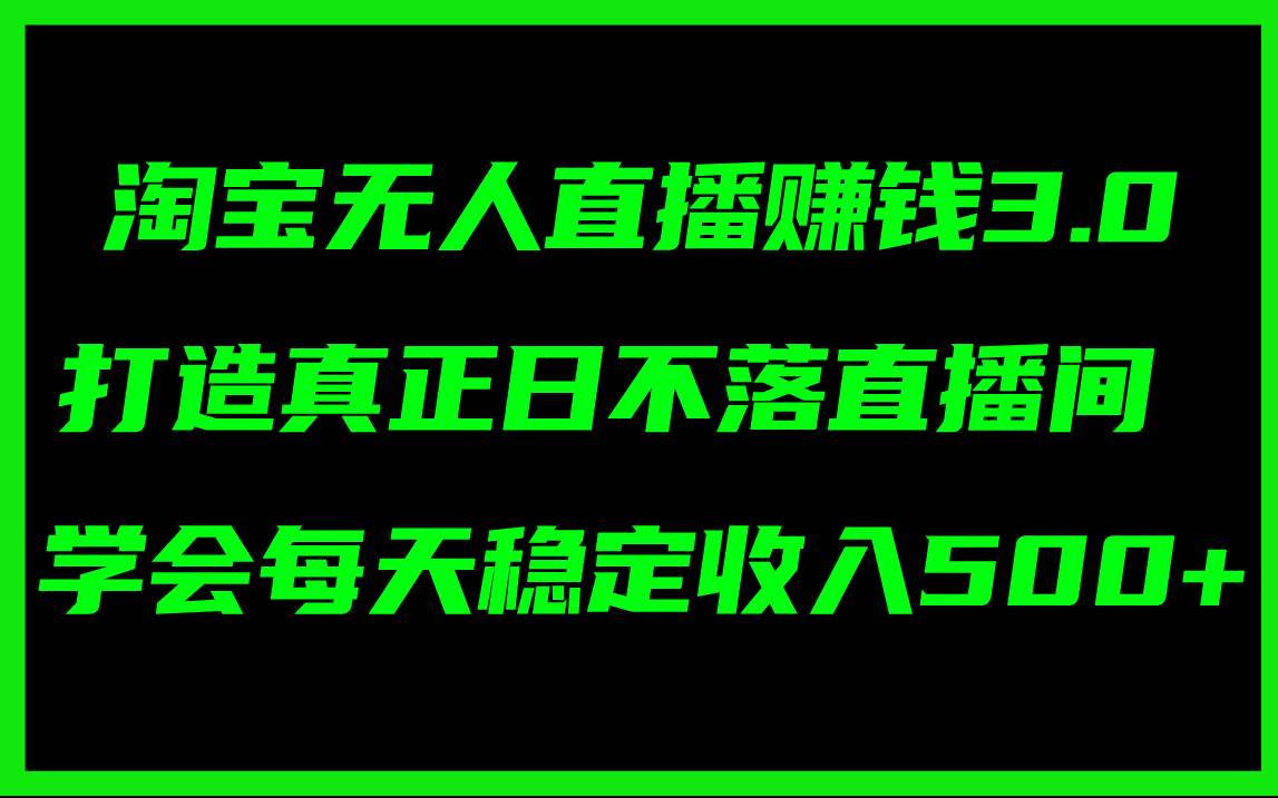 淘宝无人直播赚钱3.0，打造真正日不落直播间 ，学会每天稳定收入500+-一辉