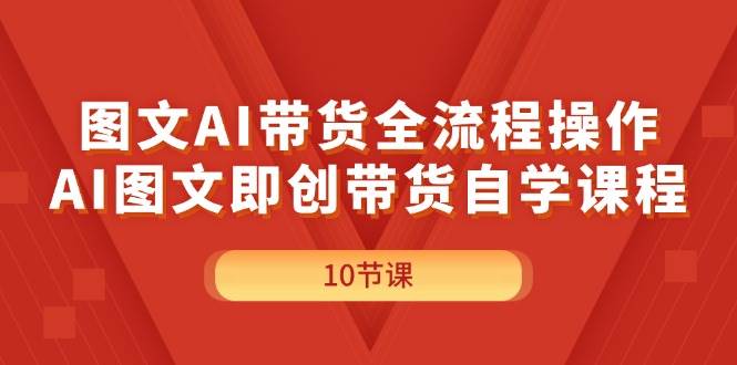 图文AI带货全流程操作，AI图文即创带货自学课程-一辉