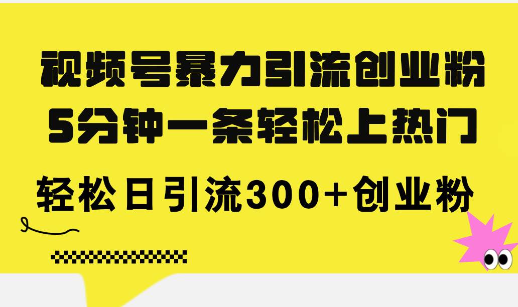 视频号暴力引流创业粉，5分钟一条轻松上热门，轻松日引流300+创业粉-一辉