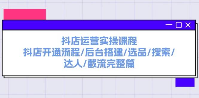 抖店运营实操课程：抖店开通流程/后台搭建/选品/搜索/达人/截流完整篇-一辉