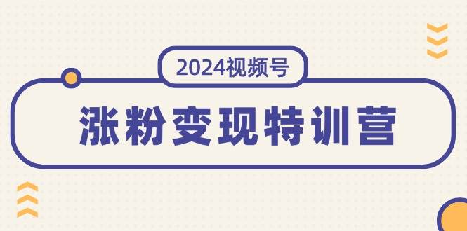 2024视频号-涨粉变现特训营：一站式打造稳定视频号涨粉变现模式（10节）-一辉