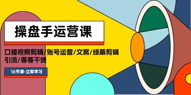 操盘手运营课程：口播视频剪辑/账号运营/文案/绿幕剪辑/引流/干货/16节-一辉