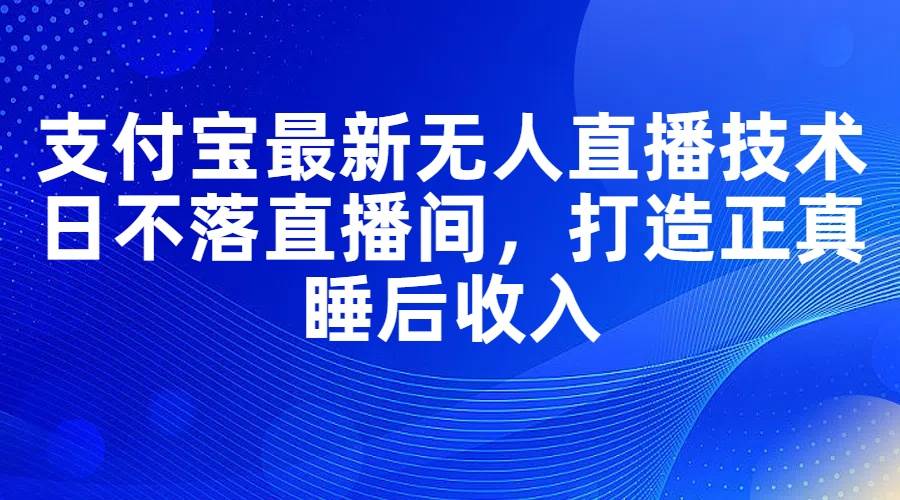 支付宝最新无人直播技术，日不落直播间，打造正真睡后收入-一辉