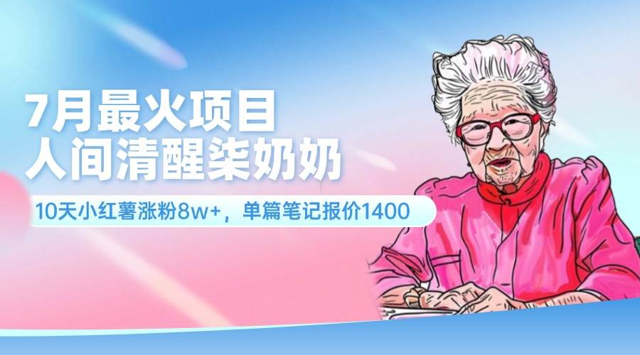 7月最火项目，人间清醒柒奶奶，10天小红薯涨粉8w+，单篇笔记报价1400.-一辉