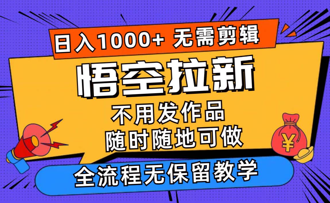 悟空拉新日入1000+无需剪辑当天上手，一部手机随时随地可做，全流程无…-一辉