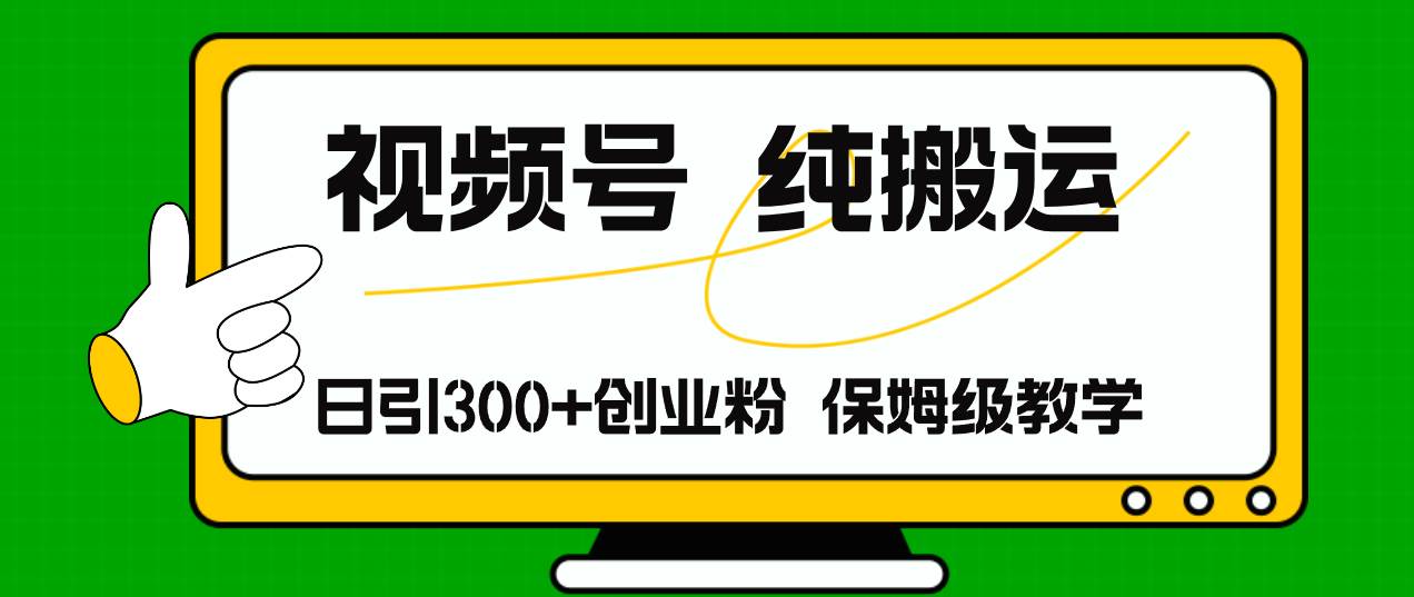 视频号纯搬运日引流300+创业粉，日入4000+-一辉