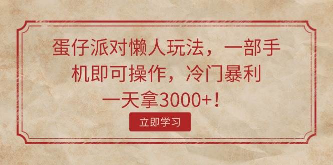 蛋仔派对懒人玩法，一部手机即可操作，冷门暴利，一天拿3000+！-一辉