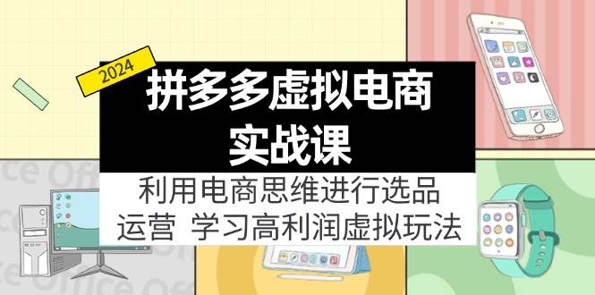 拼多多虚拟电商实战课：利用电商思维进行选品+运营，学习高利润虚拟玩法-一辉