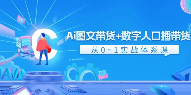 Ai 图文带货+数字人口播带货，从0~1实战体系课（43节）-一辉