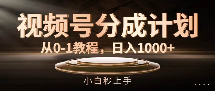 视频号分成计划，从0-1教程，日入1000+-一辉