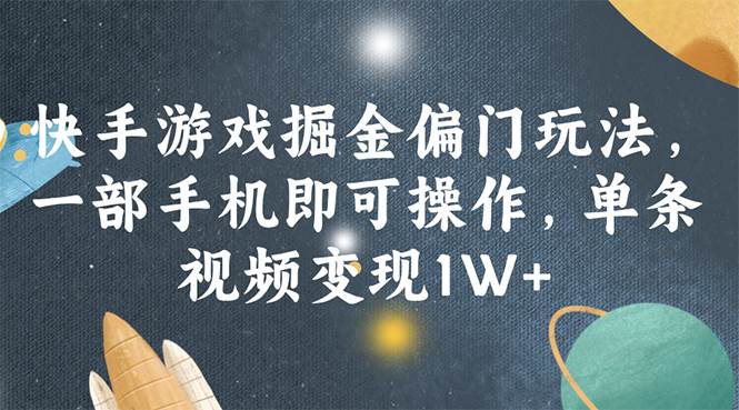 快手游戏掘金偏门玩法，一部手机即可操作，单条视频变现1W+-一辉