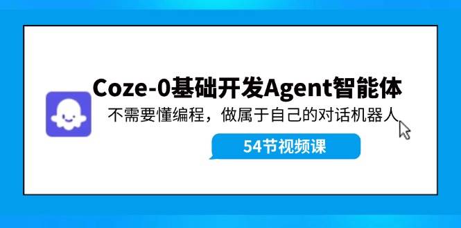 Coze-0基础开发 Agent智能体教程：不需要懂编程，做属于自己的对话机器人-一辉