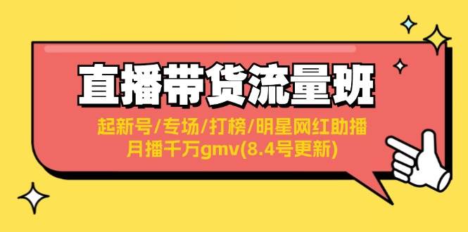 直播带货流量班：起新号/专场/打榜/明星网红助播/月播千万gmv(8.4号更新)-一辉