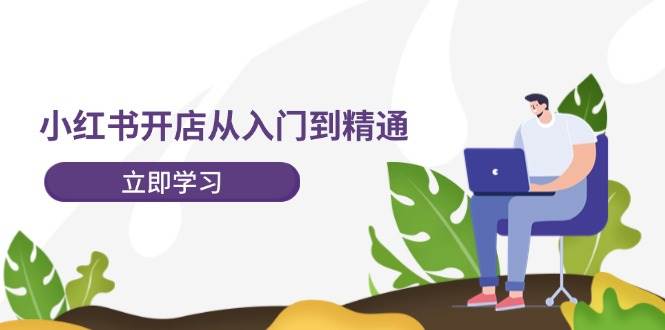 小红书开店从入门到精通，快速掌握小红书店铺运营，实现开店创收-202节课-一辉