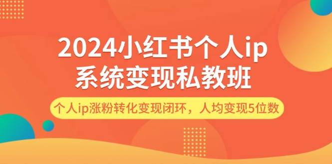 2024小红书个人ip系统变现私教班，个人ip涨粉转化变现闭环，人均变现5位数-一辉