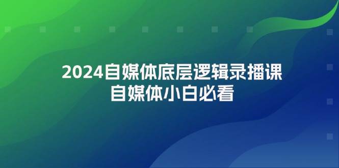 2024自媒体底层逻辑录播课，自媒体小白必看-一辉