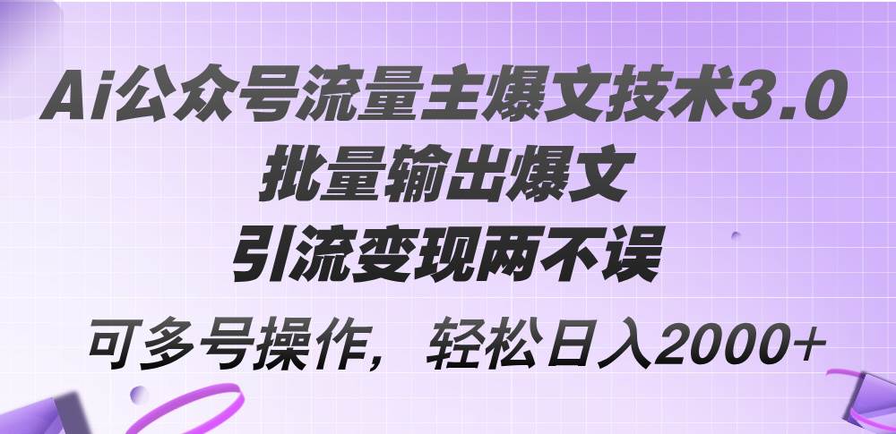 Ai公众号流量主爆文技术3.0，批量输出爆文，引流变现两不误，多号操作…-一辉